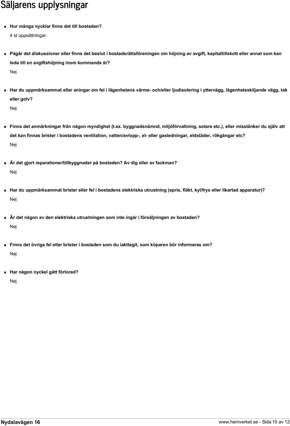 Har du uppmärksammat eller aningar om fel i lägenhetens värme- och/eller ljudisolering i yttervägg, lägenhetsskiljande vägg, tak eller golv? Finns det anmärkningar från någon myndighet (t.ex.