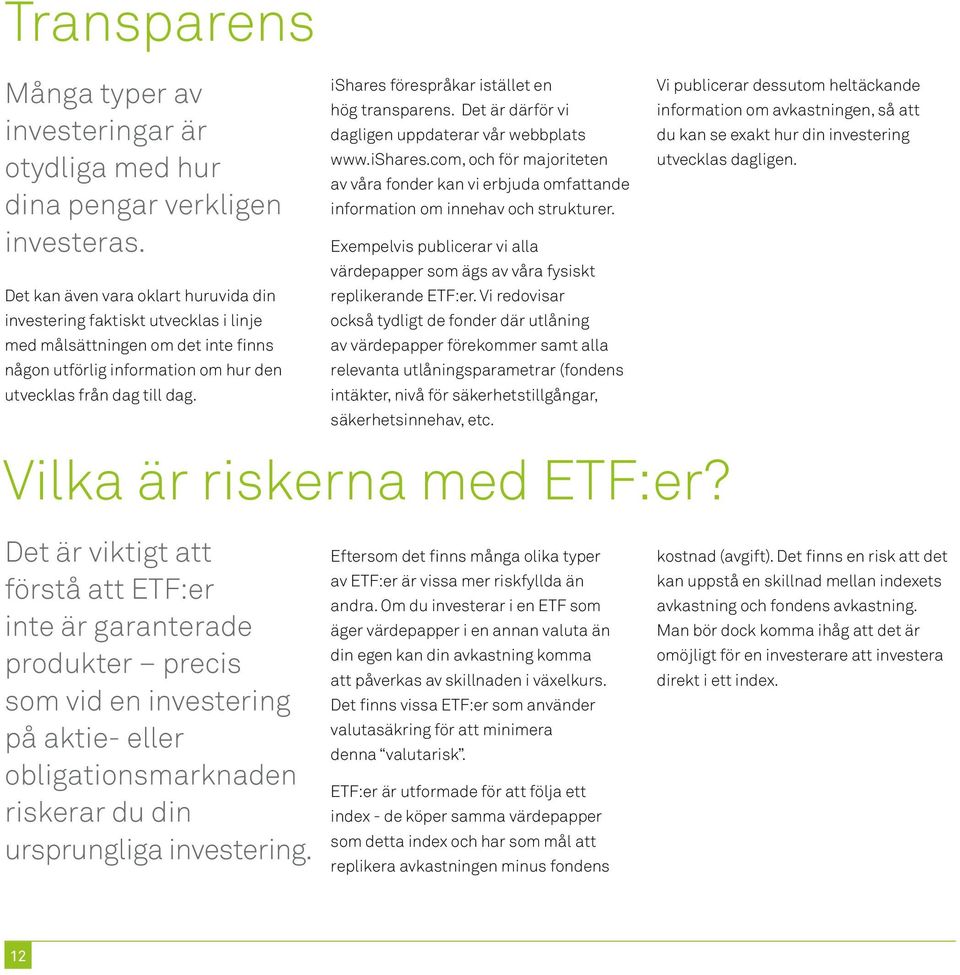 ishares förespråkar istället en hög transparens. Det är därför vi dagligen uppdaterar vår webbplats www.ishares.com, och för majoriteten av våra fonder kan vi erbjuda omfattande information om innehav och strukturer.