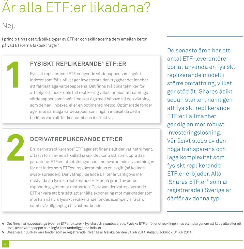 Det finns två olika tekniker för att följa ett index: dels full replikering vilket innebär att samtliga värdepapper som ingår i indexet ägs med hänsyn till den viktning som de har i indexet, eller en