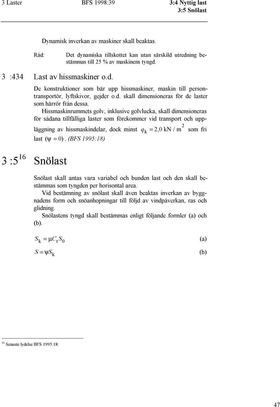 Hissmaskinrummets golv, inklusive golvlucka, skall dimensioneras för sådana tillfälliga laster som förekommer vid transport och uppläggning av hissmaskindelar, dock minst q k 2 = 2, 0 kn / m som fri