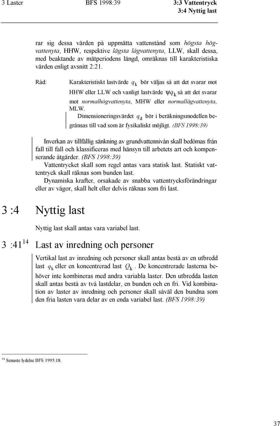 Karakteristiskt lastvärde q k bör väljas så att det svarar mot HHW eller LLW och vanligt lastvärde ψ q k så att det svarar mot normalhögvattenyta, MHW eller normallågvattenyta, MLW.