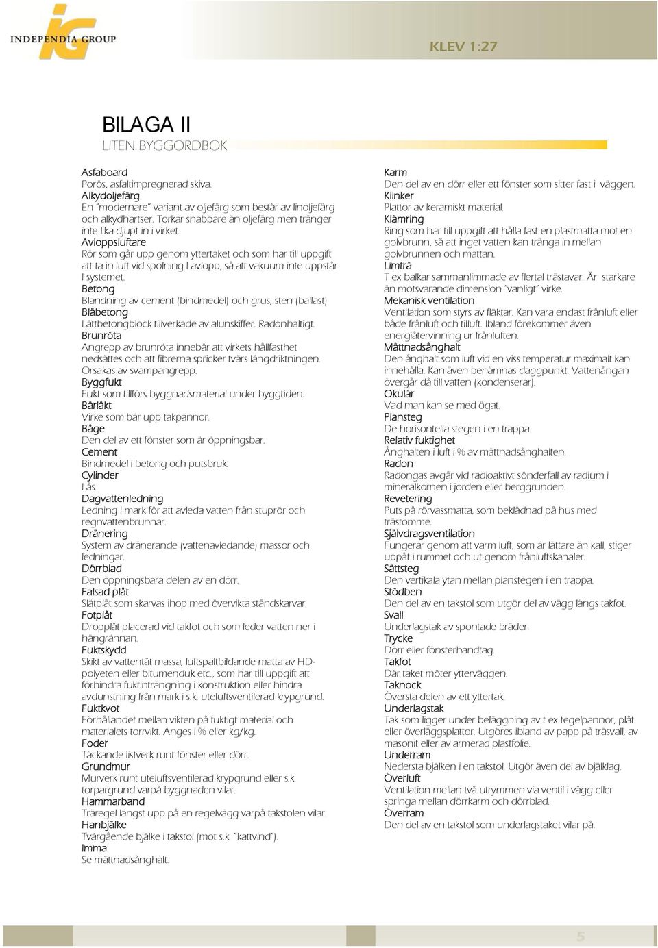 Avloppsluftare Rör som går upp genom yttertaket och som har till uppgift att ta in luft vid spolning I avlopp, så att vakuum inte uppstår I systemet.