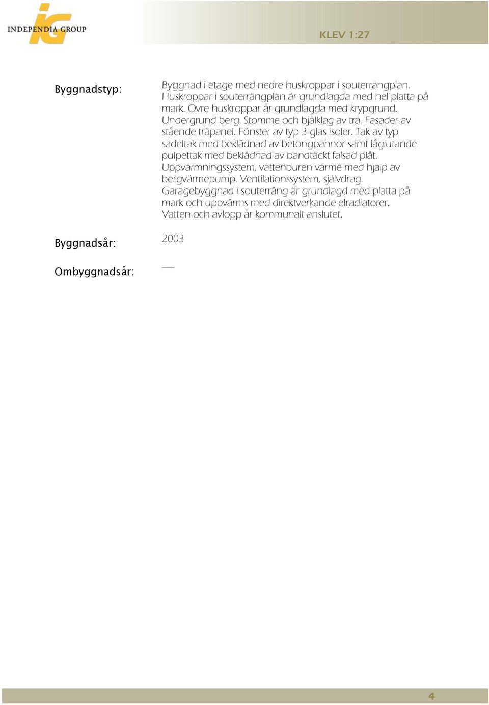 Tak av typ sadeltak med beklädnad av betongpannor samt låglutande pulpettak med beklädnad av bandtäckt falsad plåt.