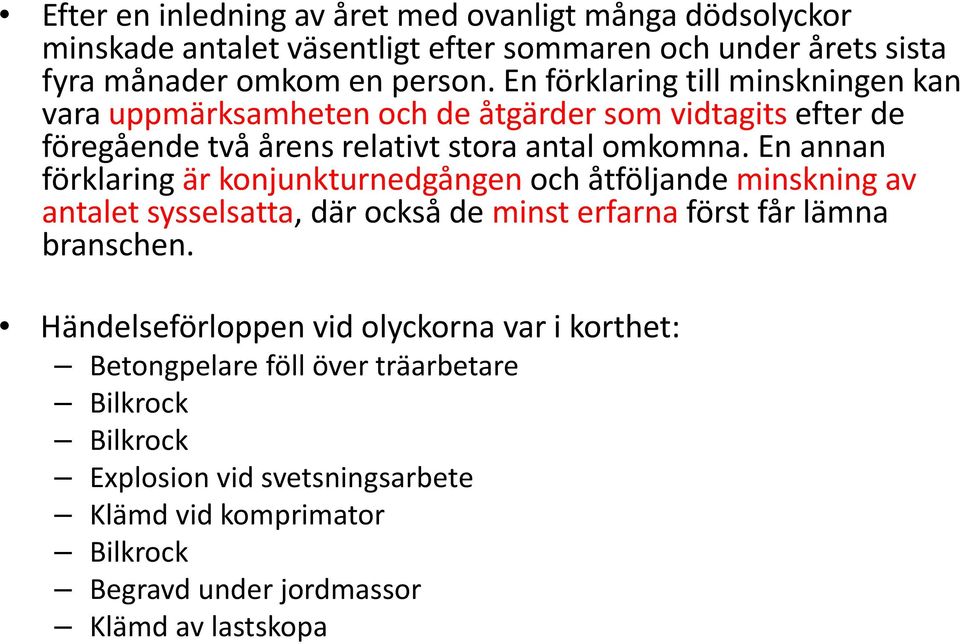 En annan förklaring är konjunkturnedgången och åtföljande minskning av antalet sysselsatta, där också de minst erfarna först får lämna branschen.