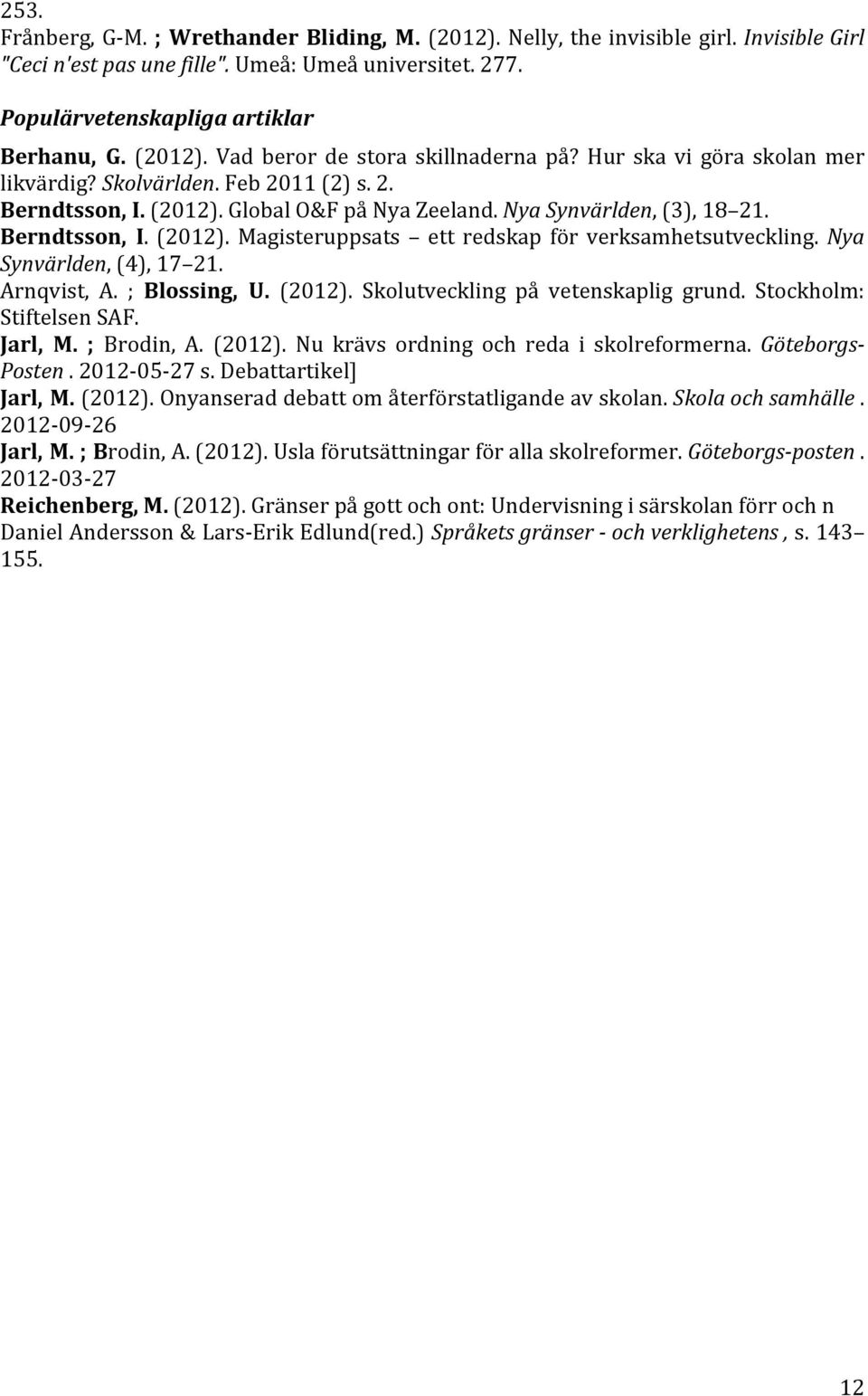 Berndtsson, I. (2012). Magisteruppsats ett redskap för verksamhetsutveckling. Nya Synvärlden, (4), 17 21. Arnqvist, A. ; Blossing, U. (2012). Skolutveckling på vetenskaplig grund.