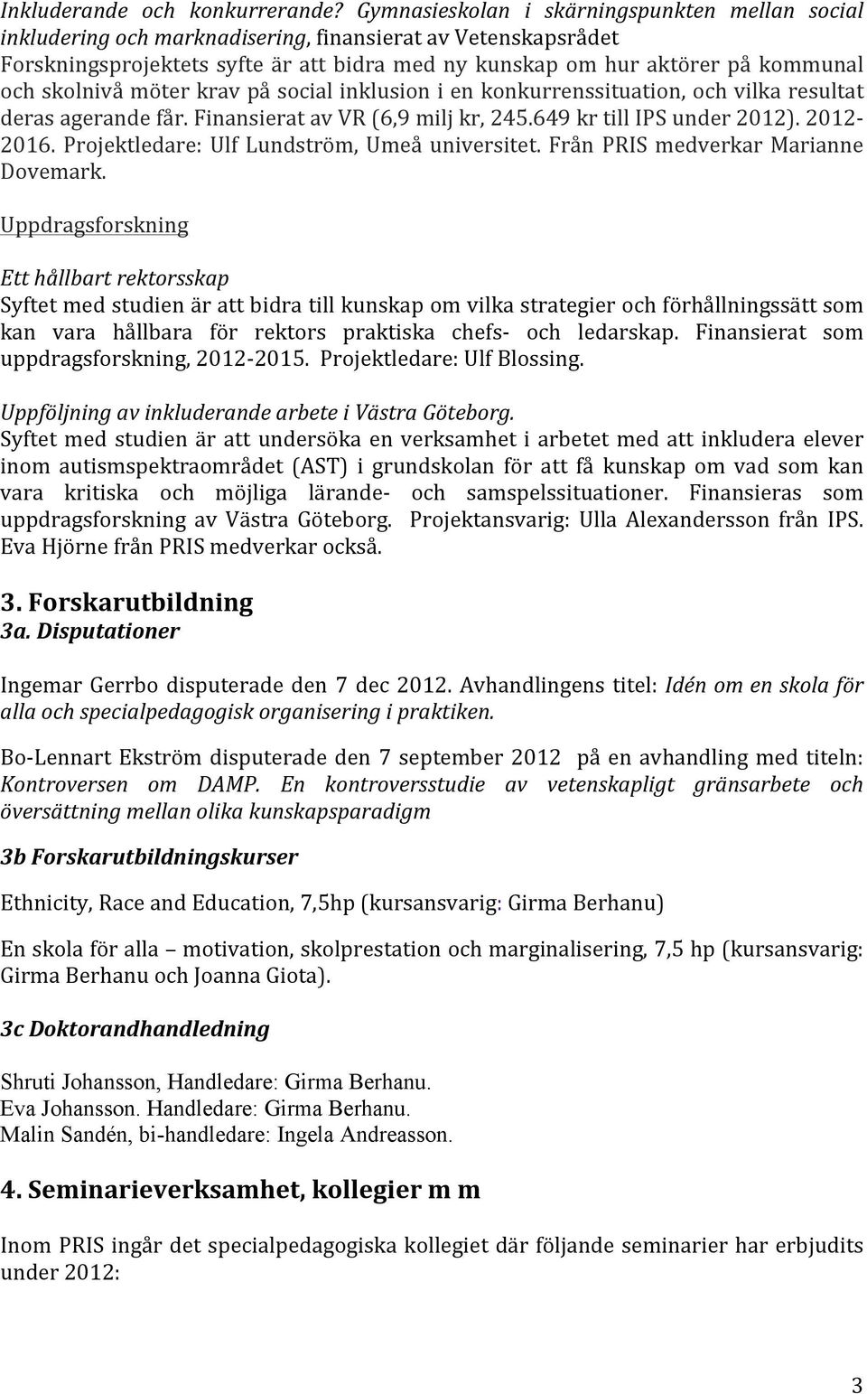 skolnivå möter krav på social inklusion i en konkurrenssituation, och vilka resultat deras agerande får. Finansierat av VR (6,9 milj kr, 245.649 kr till IPS under 2012). 2012-2016.