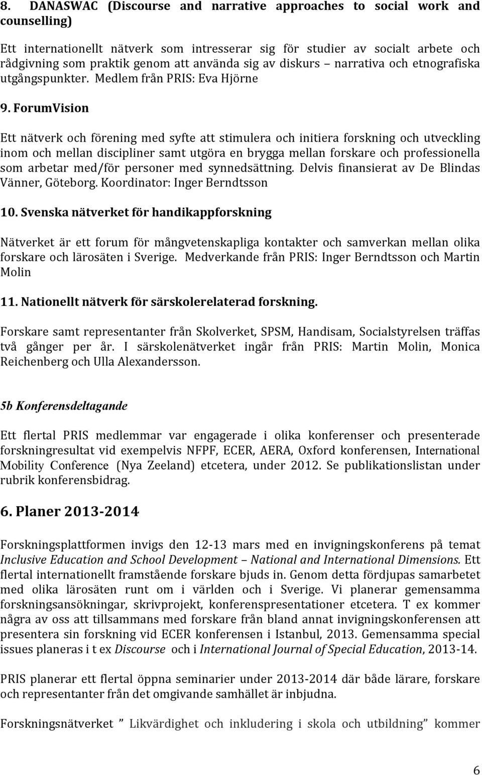 ForumVision Ett nätverk och förening med syfte att stimulera och initiera forskning och utveckling inom och mellan discipliner samt utgöra en brygga mellan forskare och professionella som arbetar