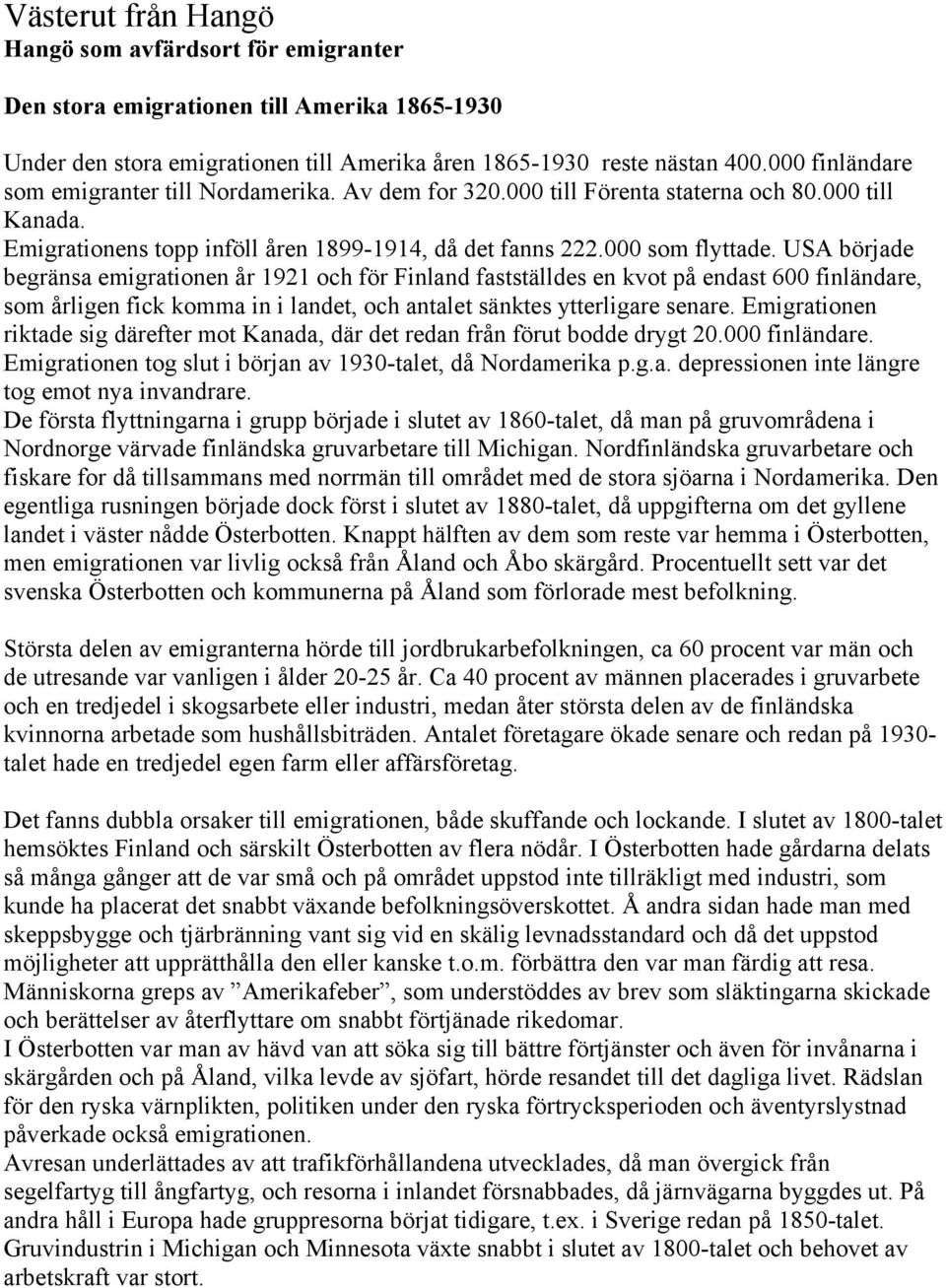 USA började begränsa emigrationen år 1921 och för Finland fastställdes en kvot på endast 600 finländare, som årligen fick komma in i landet, och antalet sänktes ytterligare senare.