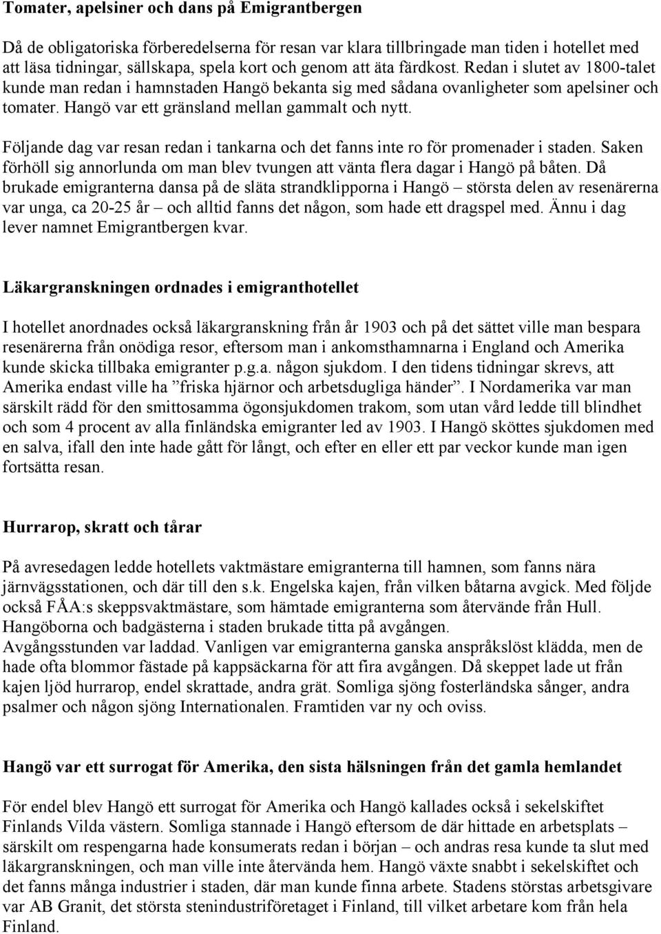 Följande dag var resan redan i tankarna och det fanns inte ro för promenader i staden. Saken förhöll sig annorlunda om man blev tvungen att vänta flera dagar i Hangö på båten.