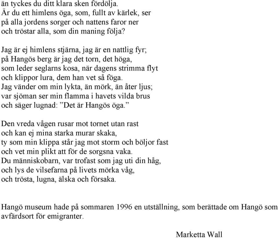 Jag vänder om min lykta, än mörk, än åter ljus; var sjöman ser min flamma i havets vilda brus och säger lugnad: Det är Hangös öga.