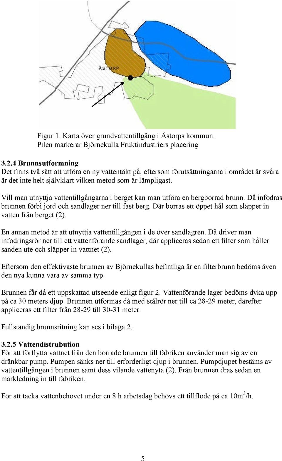 Vill man utnyttja vattentillgångarna i berget kan man utföra en bergborrad brunn. Då infodras brunnen förbi jord och sandlager ner till fast berg.