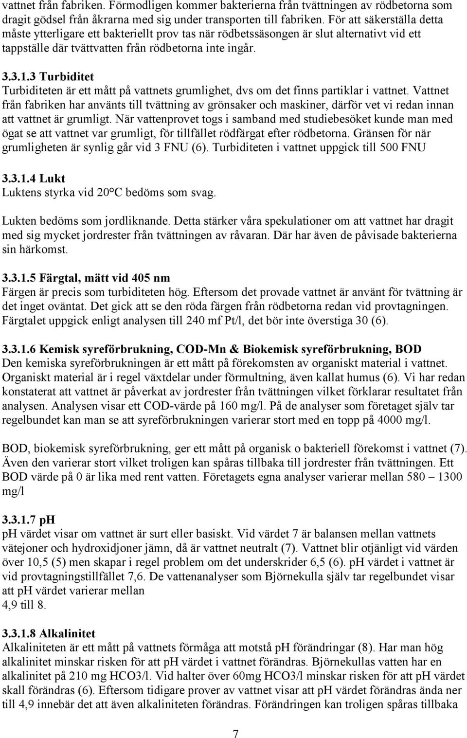 3 Turbiditet Turbiditeten är ett mått på vattnets grumlighet, dvs om det finns partiklar i vattnet.