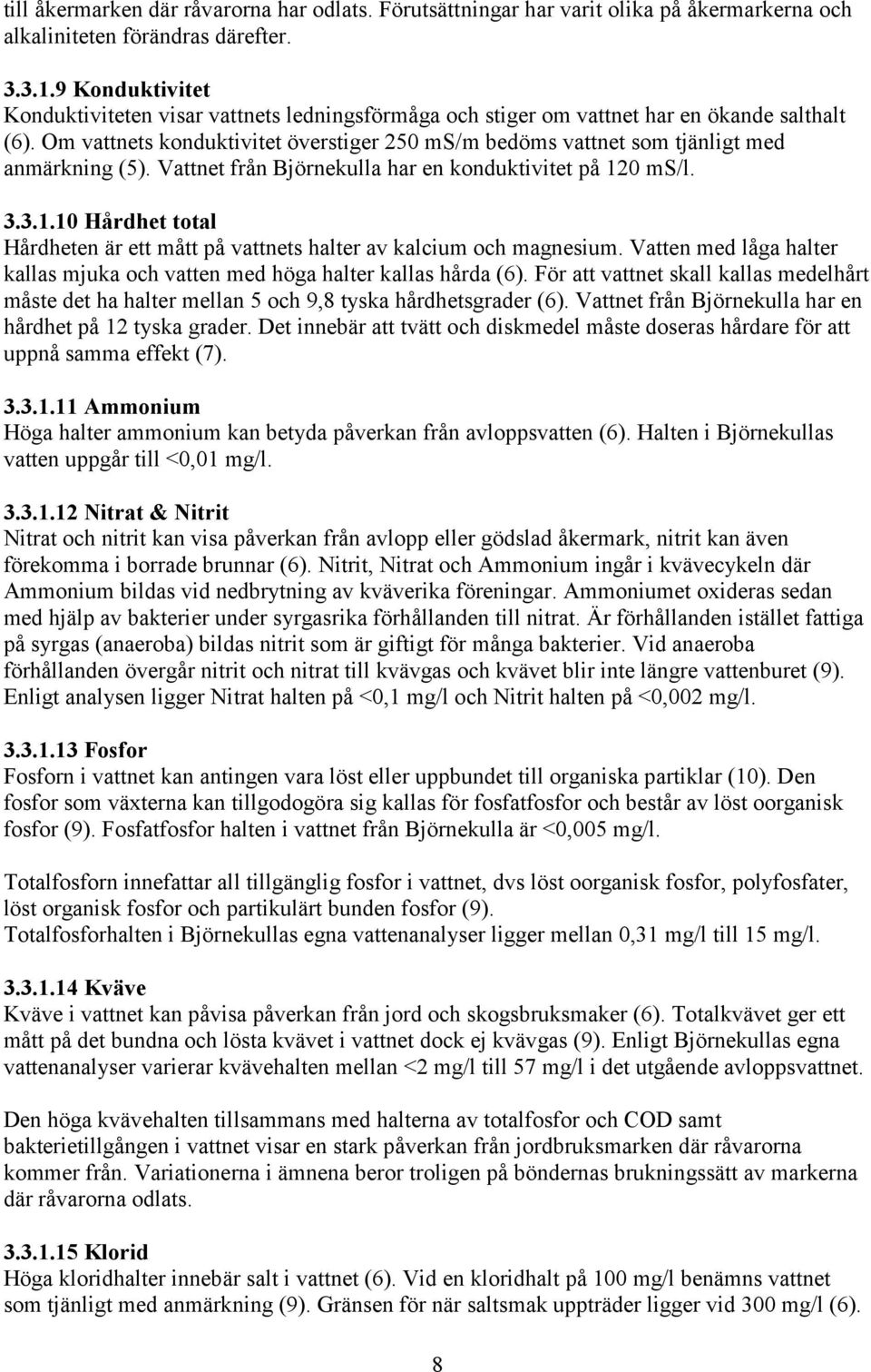 Om vattnets konduktivitet överstiger 250 ms/m bedöms vattnet som tjänligt med anmärkning (5). Vattnet från Björnekulla har en konduktivitet på 12