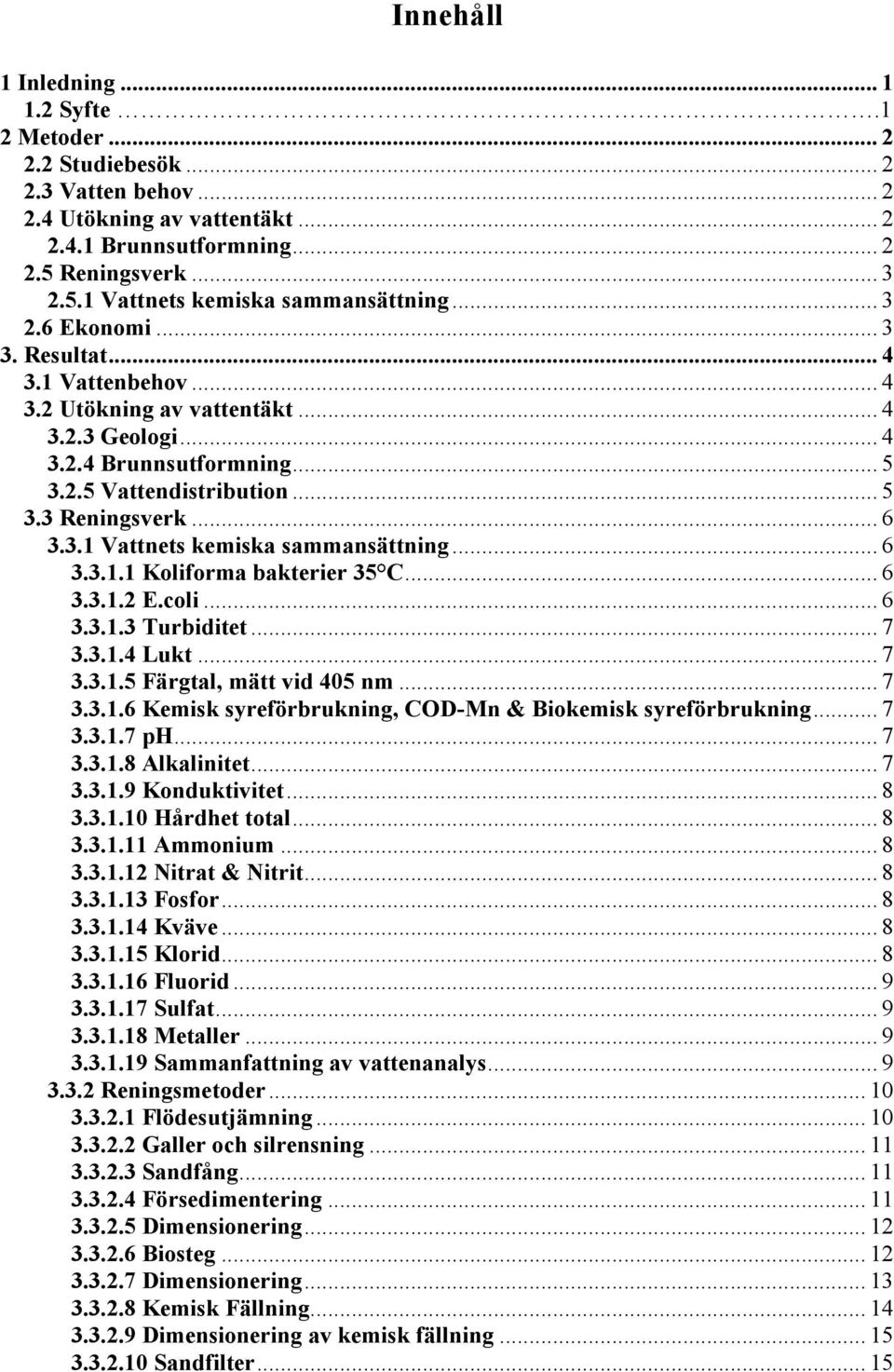 .. 6 3.3.1.1 Koliforma bakterier 35 C... 6 3.3.1.2 E.coli... 6 3.3.1.3 Turbiditet... 7 3.3.1.4 Lukt... 7 3.3.1.5 Färgtal, mätt vid 405 nm... 7 3.3.1.6 Kemisk syreförbrukning, COD-Mn & Biokemisk syreförbrukning.