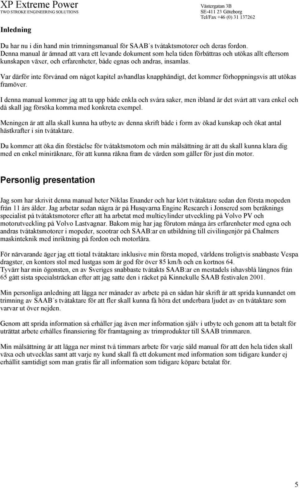 Var därför inte förvånad om något kapitel avhandlas knapphändigt, det kommer förhoppningsvis att utökas framöver.