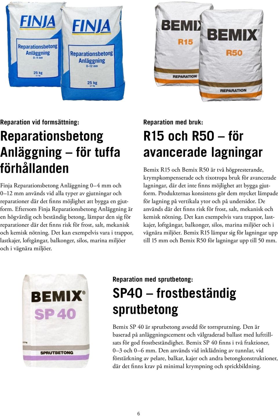 Eftersom Finja Reparationsbetong Anläggning är en högvärdig och beständig betong, lämpar den sig för reparationer där det finns risk för frost, salt, mekanisk och kemisk nötning.