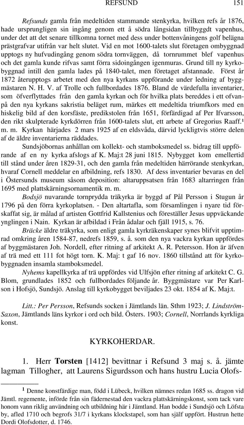 Vid en mot 1600-talets slut företagen ombyggnad upptogs ny hufvudingång genom södra tornväggen, då tornrummet blef vapenhus och det gamla kunde rifvas samt förra sidoingången igenmuras.