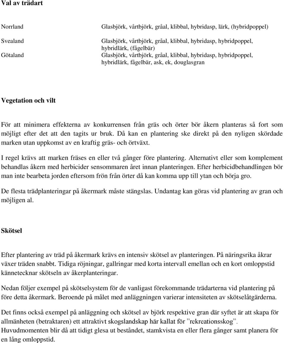 planteras så fort som möjligt efter det att den tagits ur bruk. Då kan en plantering ske direkt på den nyligen skördade marken utan uppkomst av en kraftig gräs- och örtväxt.