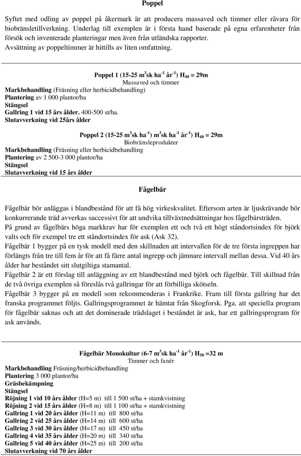 Avsättning av poppeltimmer är hittills av liten omfattning. Poppel 1 (15-25 m 3 sk ha -1 år -1 ) H 40 = 29m Plantering av 1 000 plantor/ha Gallring 1 vid 15 års ålder. 400-500 st/ha.