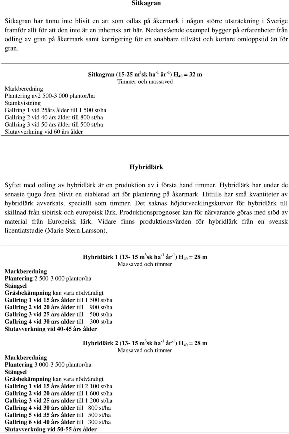 Sitkagran (15-25 m 3 sk ha -1 år -1 ) H 40 = 32 m Timmer och massaved Plantering av2 500-3 000 plantor/ha Stamkvistning Gallring 1 vid 25års ålder till 1 500 st/ha Gallring 2 vid 40 års ålder till