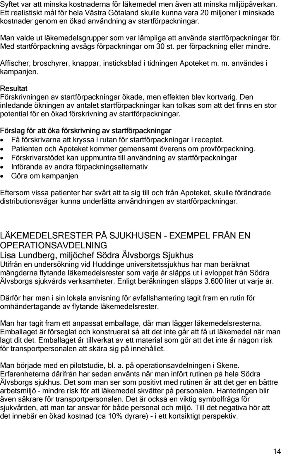 Man valde ut läkemedelsgrupper som var lämpliga att använda startförpackningar för. Med startförpackning avsågs förpackningar om 30 st. per förpackning eller mindre.