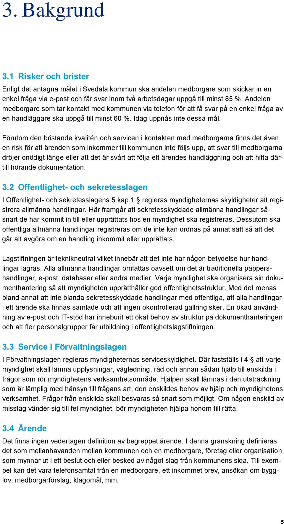 Förutom den bristande kvalitén och servicen i kontakten med medborgarna finns det även en risk för att ärenden som inkommer till kommunen inte följs upp, att svar till medborgarna dröjer onödigt