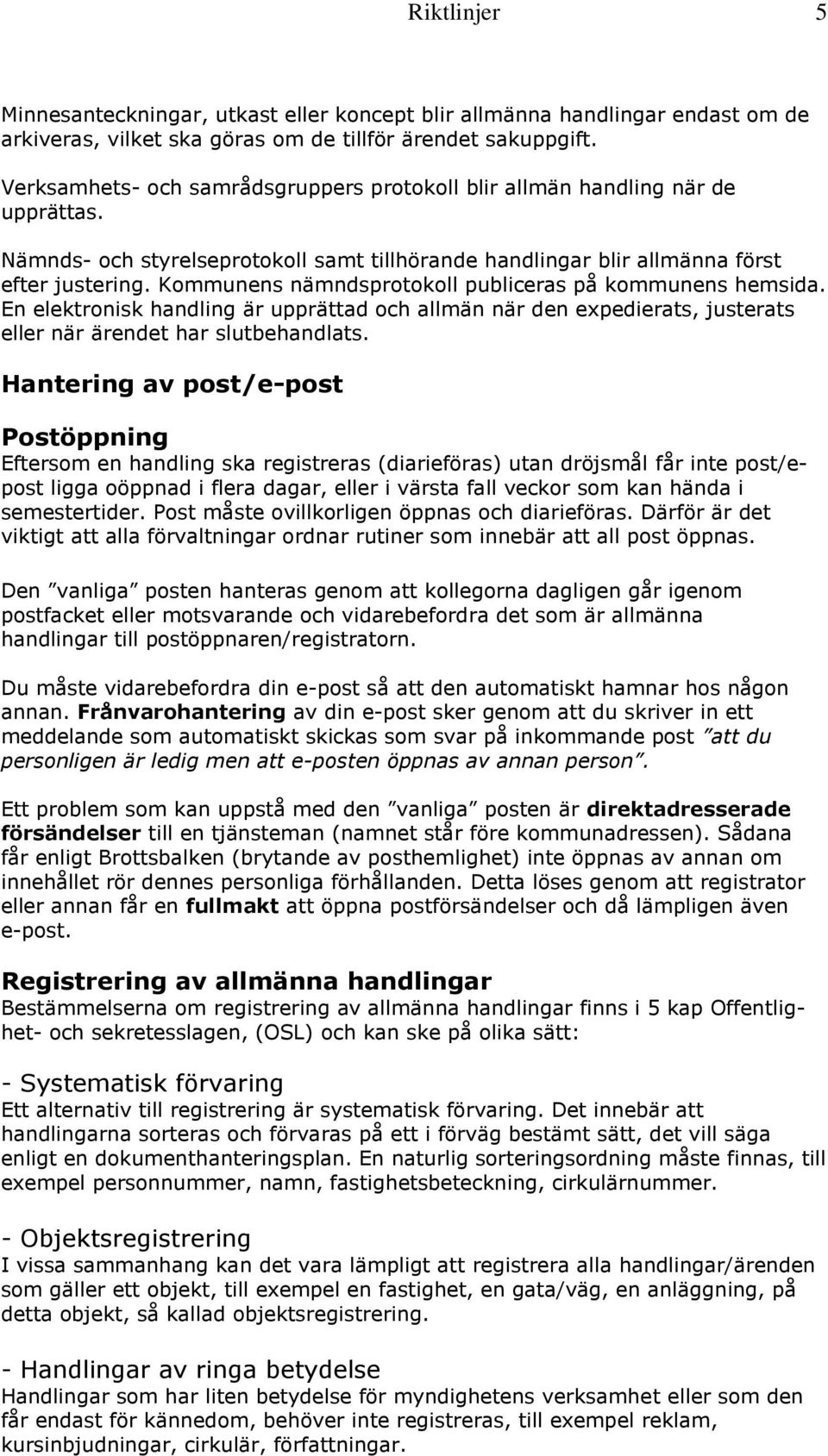 Kommunens nämndsprotokoll publiceras på kommunens hemsida. En elektronisk handling är upprättad och allmän när den expedierats, justerats eller när ärendet har slutbehandlats.