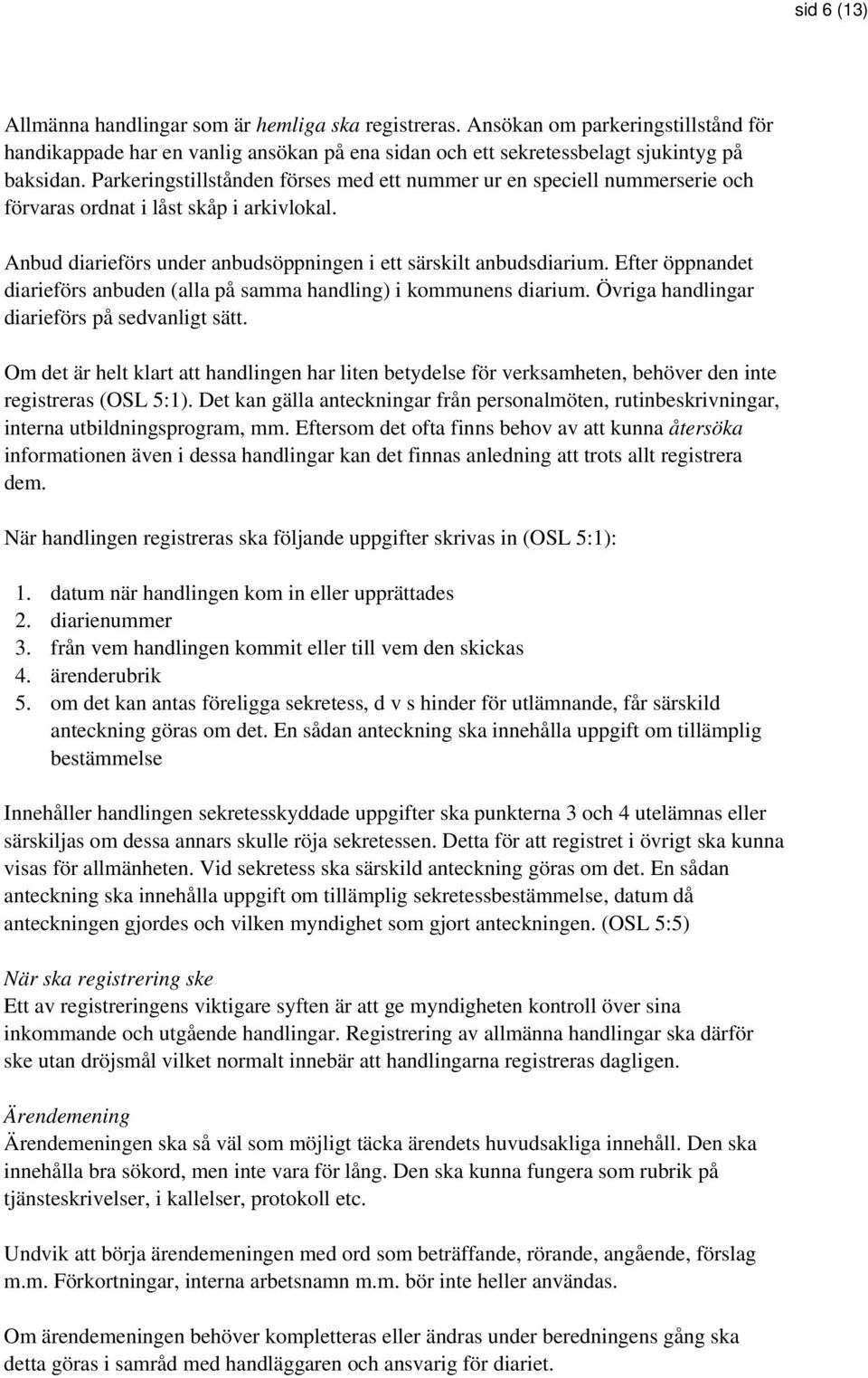 Efter öppnandet diarieförs anbuden (alla på samma handling) i kommunens diarium. Övriga handlingar diarieförs på sedvanligt sätt.