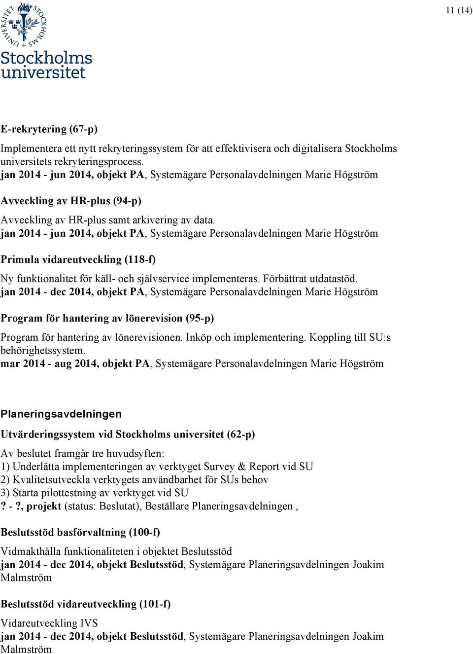 jan 2014 - jun 2014, objekt PA, Systemägare Personalavdelningen Marie Högström Primula vidareutveckling (118-f) Ny funktionalitet för käll- och självservice implementeras. Förbättrat utdatastöd.