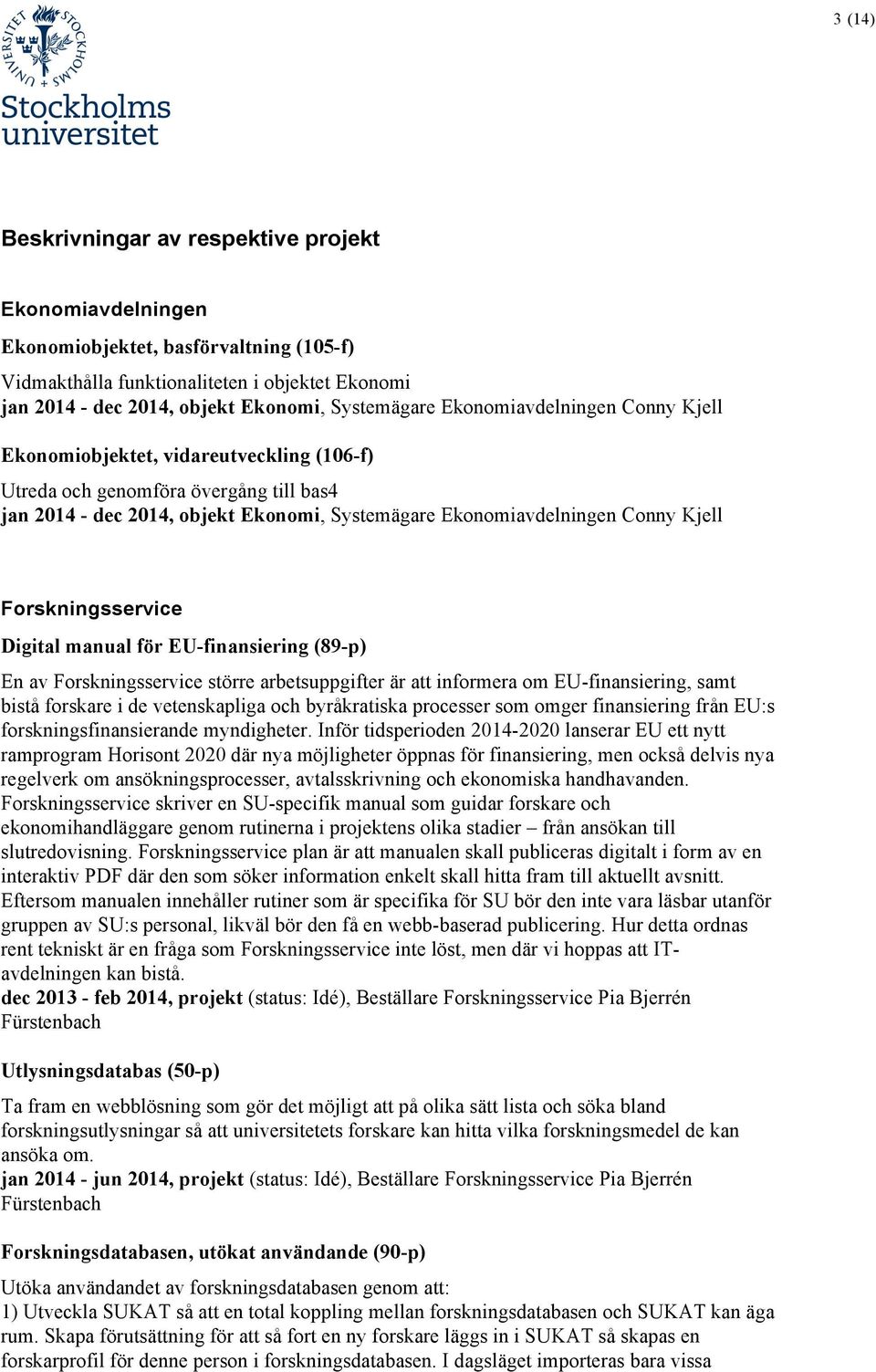 Forskningsservice Digital manual för EU-finansiering (89-p) En av Forskningsservice större arbetsuppgifter är att informera om EU-finansiering, samt bistå forskare i de vetenskapliga och byråkratiska