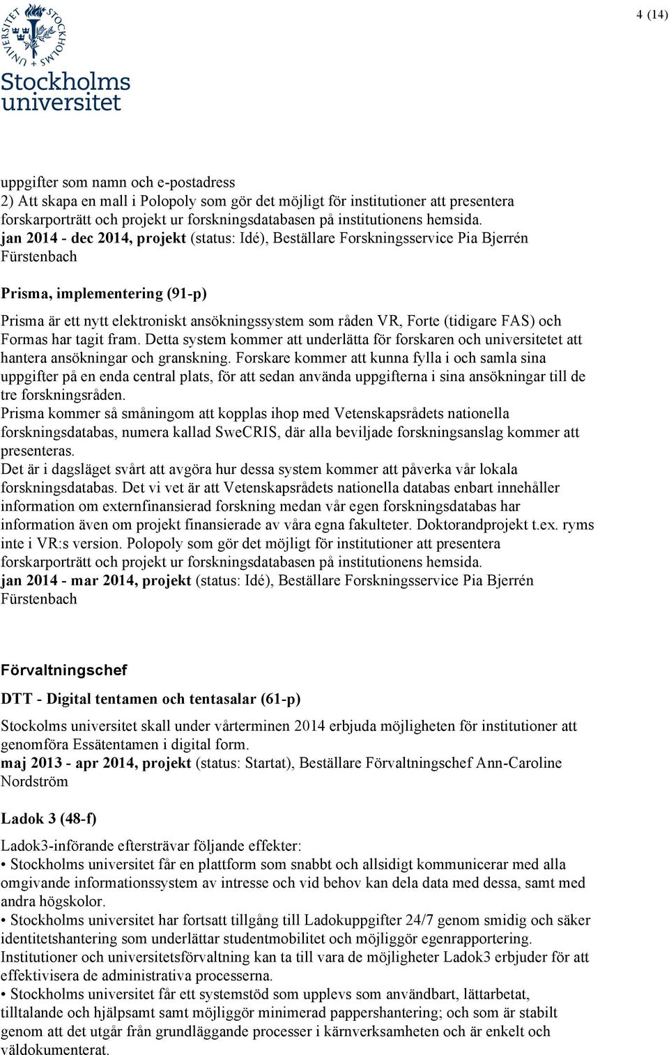 jan 2014 - dec 2014, projekt (status: Idé), Beställare Forskningsservice Pia Bjerrén Fürstenbach Prisma, implementering (91-p) Prisma är ett nytt elektroniskt ansökningssystem som råden VR, Forte