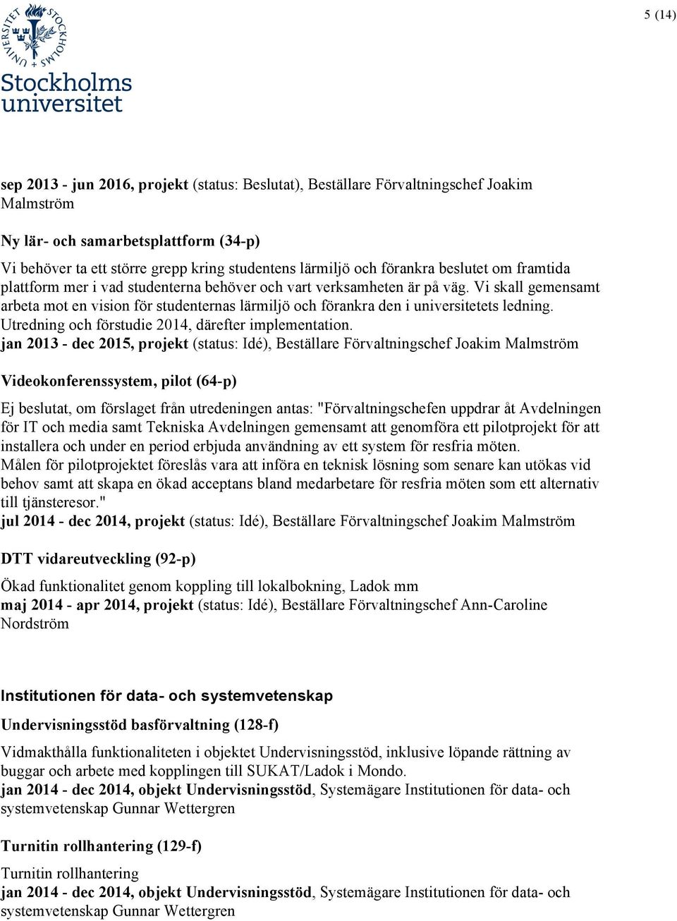 Vi skall gemensamt arbeta mot en vision för studenternas lärmiljö och förankra den i universitetets ledning. Utredning och förstudie 2014, därefter implementation.