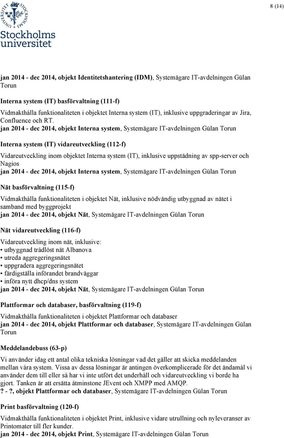 jan 2014 - dec 2014, objekt Interna system, Systemägare IT-avdelningen Gülan Torun Interna system (IT) vidareutveckling (112-f) Vidareutveckling inom objektet Interna system (IT), inklusive