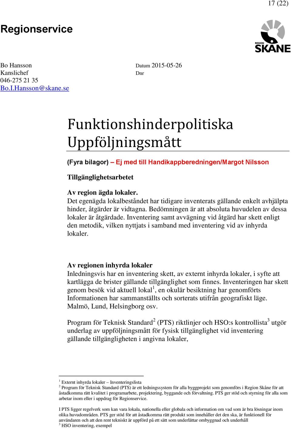 Det egenägda lokalbeståndet har tidigare inventerats gällande enkelt avhjälpta hinder, åtgärder är vidtagna. Bedömningen är att absoluta huvudelen av dessa lokaler är åtgärdade.