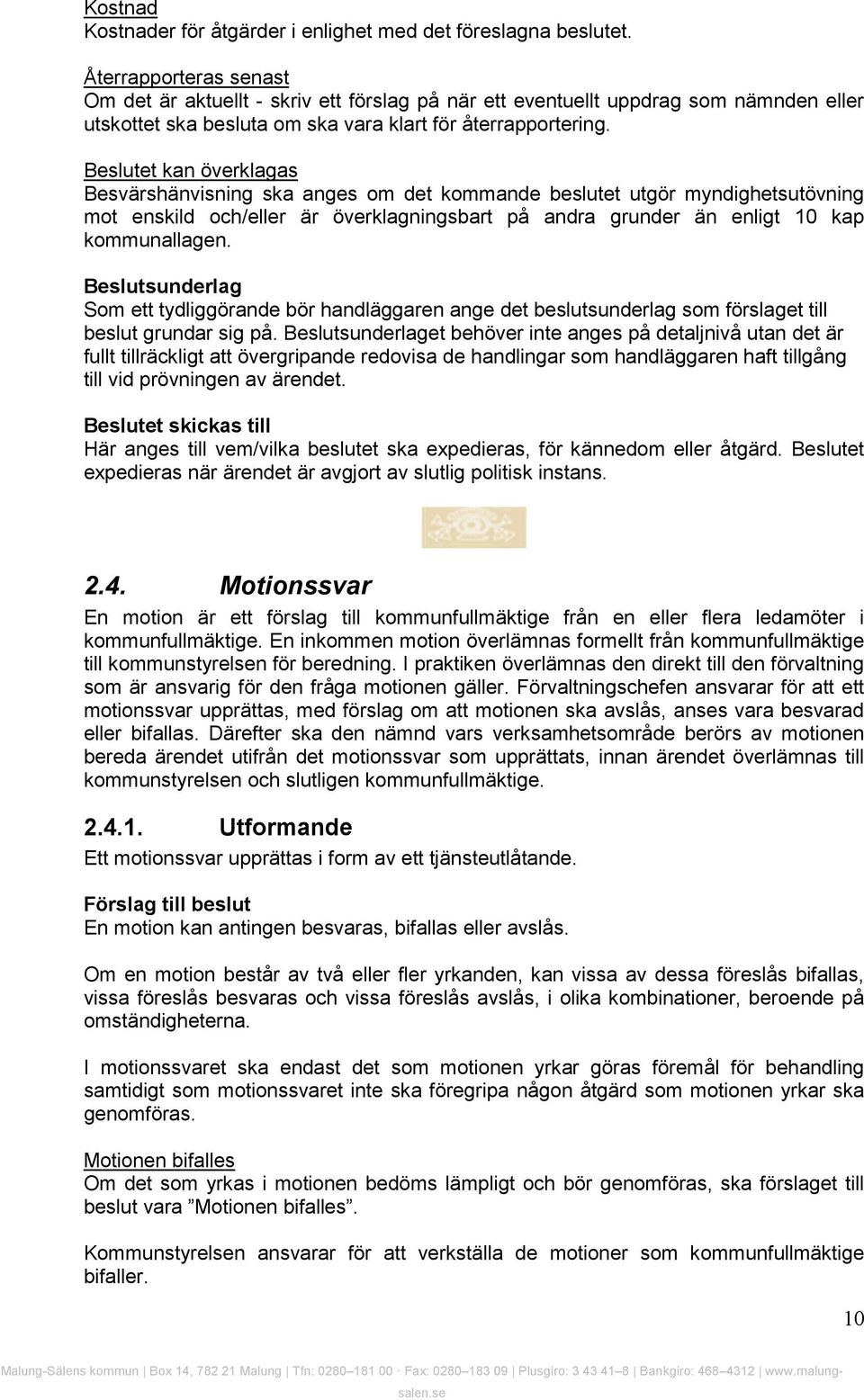 Beslutet kan överklagas Besvärshänvisning ska anges om det kommande beslutet utgör myndighetsutövning mot enskild och/eller är överklagningsbart på andra grunder än enligt 10 kap kommunallagen.