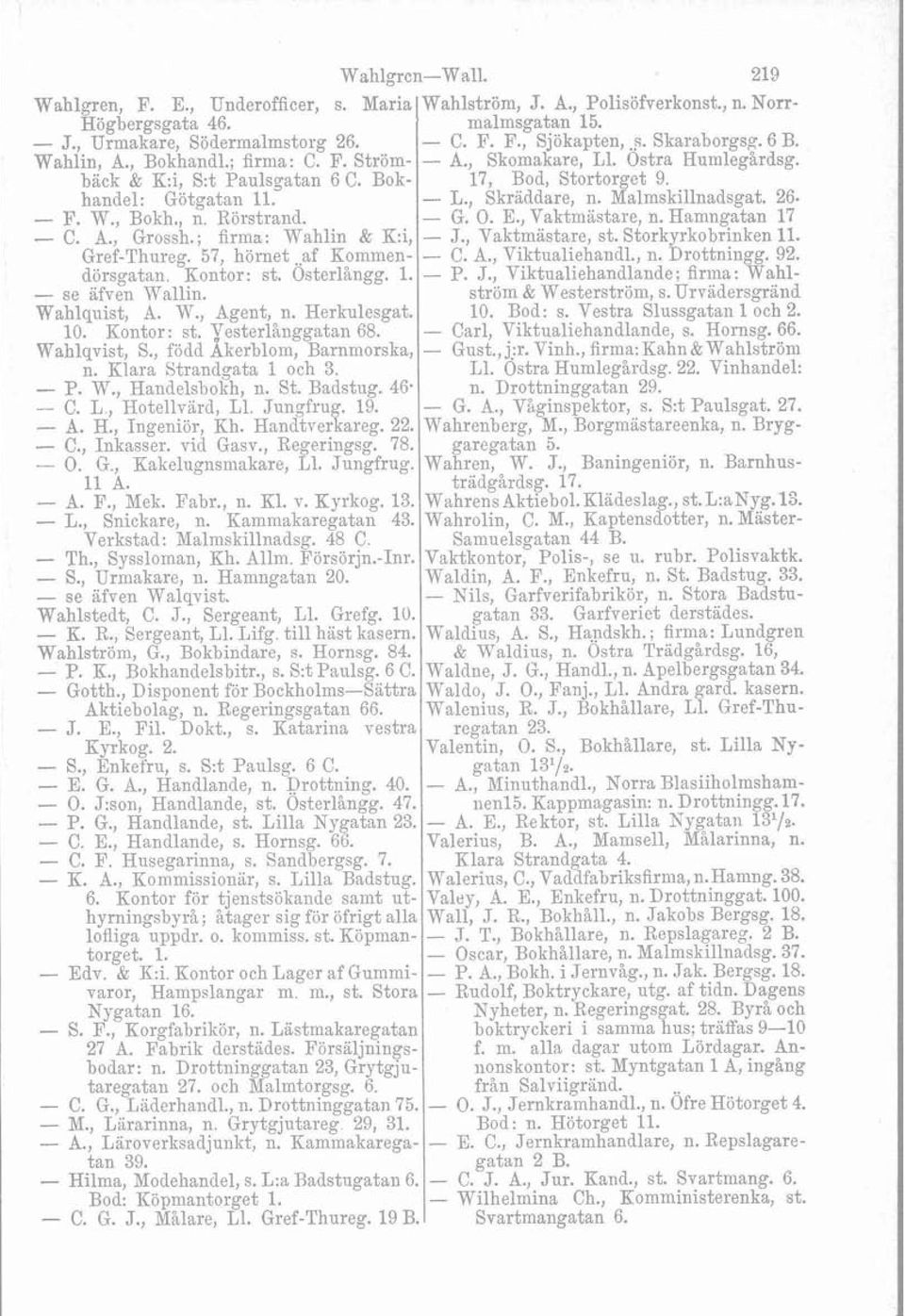Osterlångg. 1. - se äfven Wallin. Wahlquist, A. W., Agent, n. Herkulesgat. 10. Kontor: st. yesterlånggatan 68. Wahlqvist, S., född Akerbloin, Barnmorska, n. Klara Strandgata 1 och 3. - P. W., Handelsbolih, n.