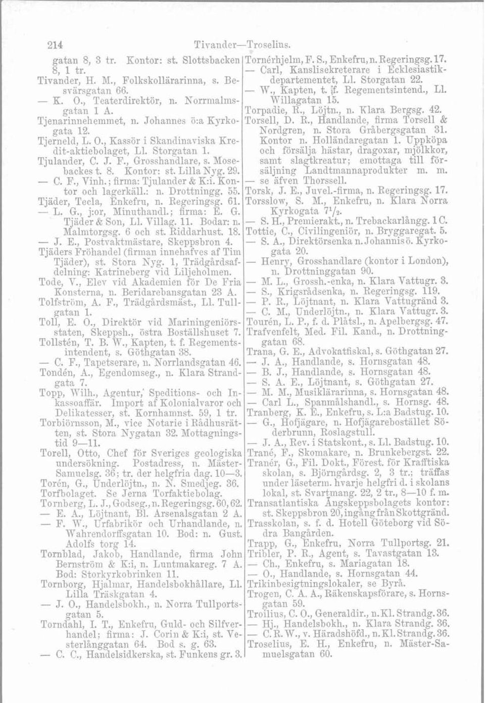 , Löjtn., n. Klara Bergsg. 42. Tjenarinnehemmet, n. Johannes ö:a Kyrko- Torsell, D. R., Handlande, firma Torsell & gata 12. Nordgren, n. Stora Gråbergsgatan 31. Tjerneld, L. O.