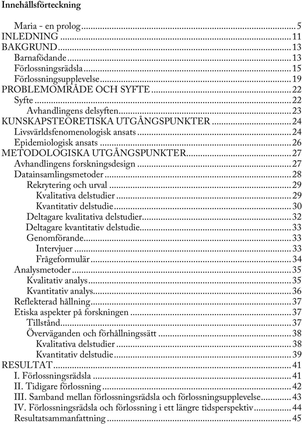 ..27 Datainsamlingsmetoder...28 Rekrytering och urval...29 Kvalitativa delstudier...29 Kvantitativ delstudie...30 Deltagare kvalitativa delstudier...32 Deltagare kvantitativ delstudie...33 Genomförande.