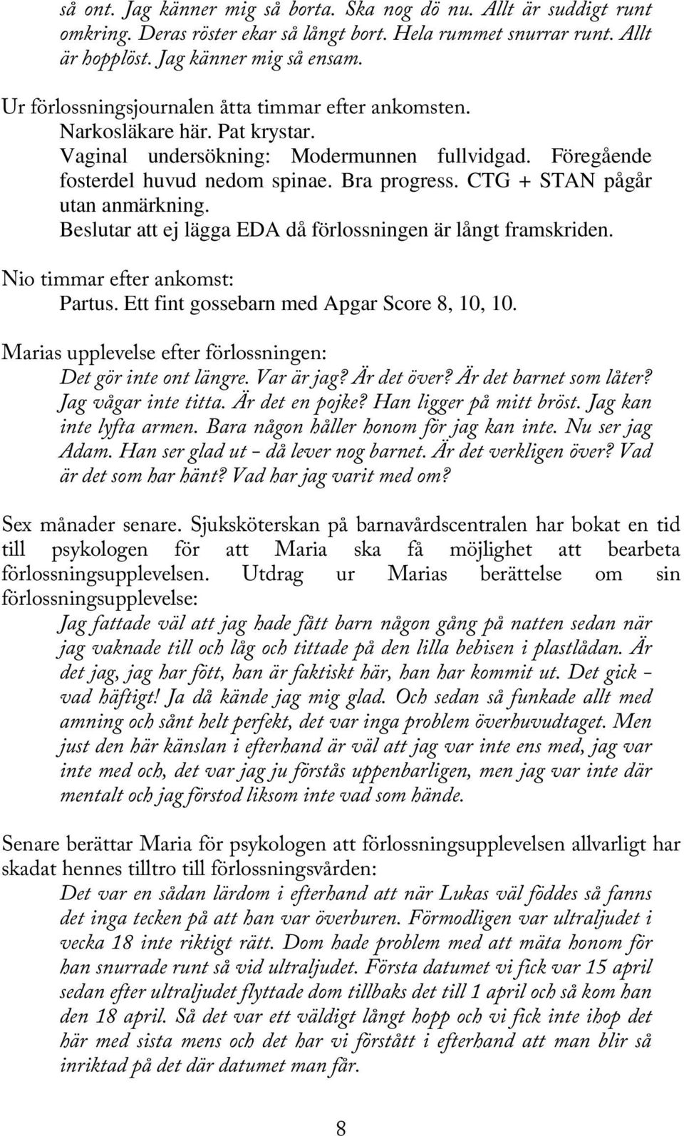CTG + STAN pågår utan anmärkning. Beslutar att ej lägga EDA då förlossningen är långt framskriden. Nio timmar efter ankomst: Partus. Ett fint gossebarn med Apgar Score 8, 10, 10.