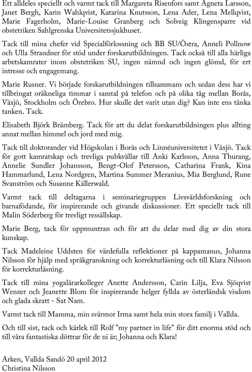 Tack till mina chefer vid Specialförlossning och BB SU/Östra, Anneli Pollnow och Ulla Strandner för stöd under forskarutbildningen.