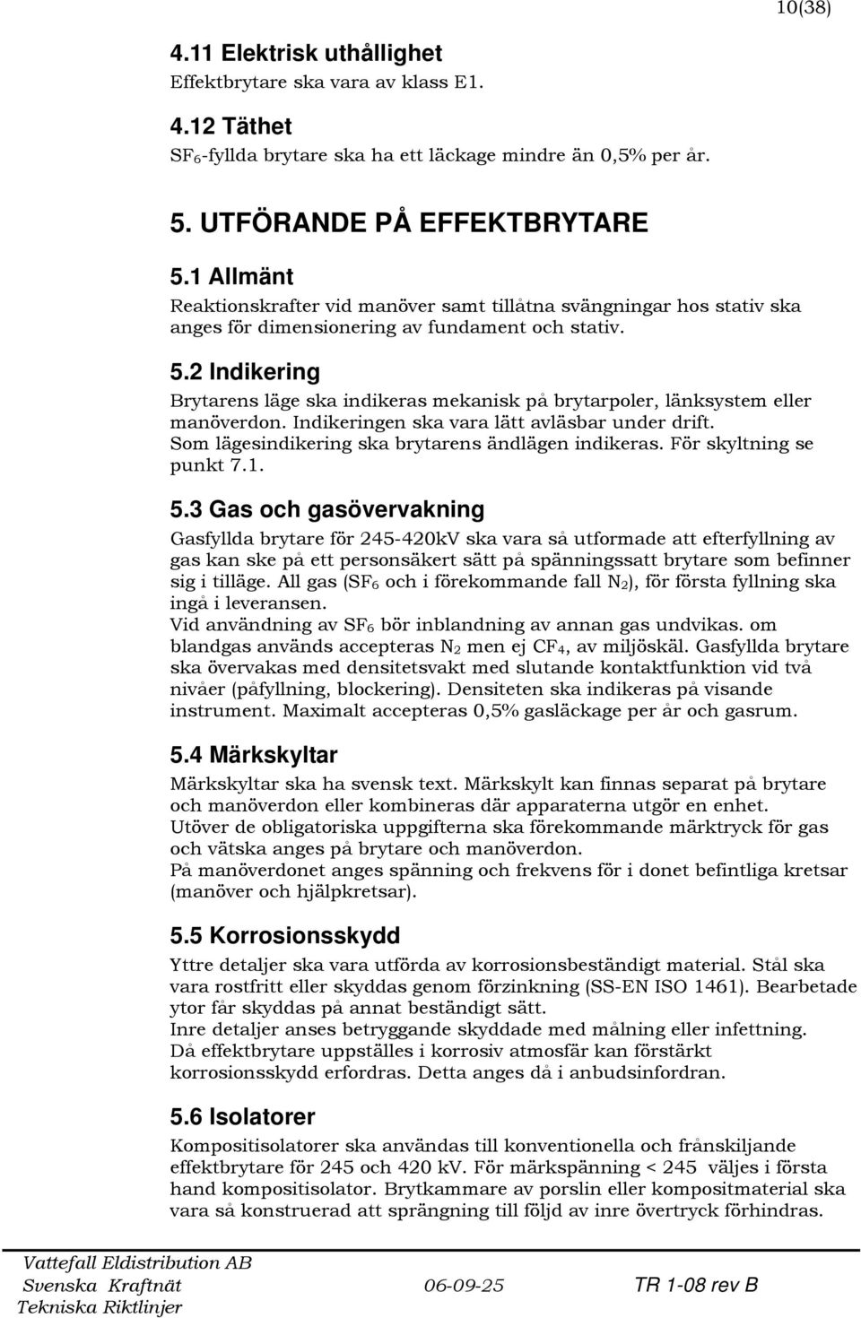 2 Indikering Brytarens läge ska indikeras mekanisk på brytarpoler, länksystem eller manöverdon. Indikeringen ska vara lätt avläsbar under drift. Som lägesindikering ska brytarens ändlägen indikeras.