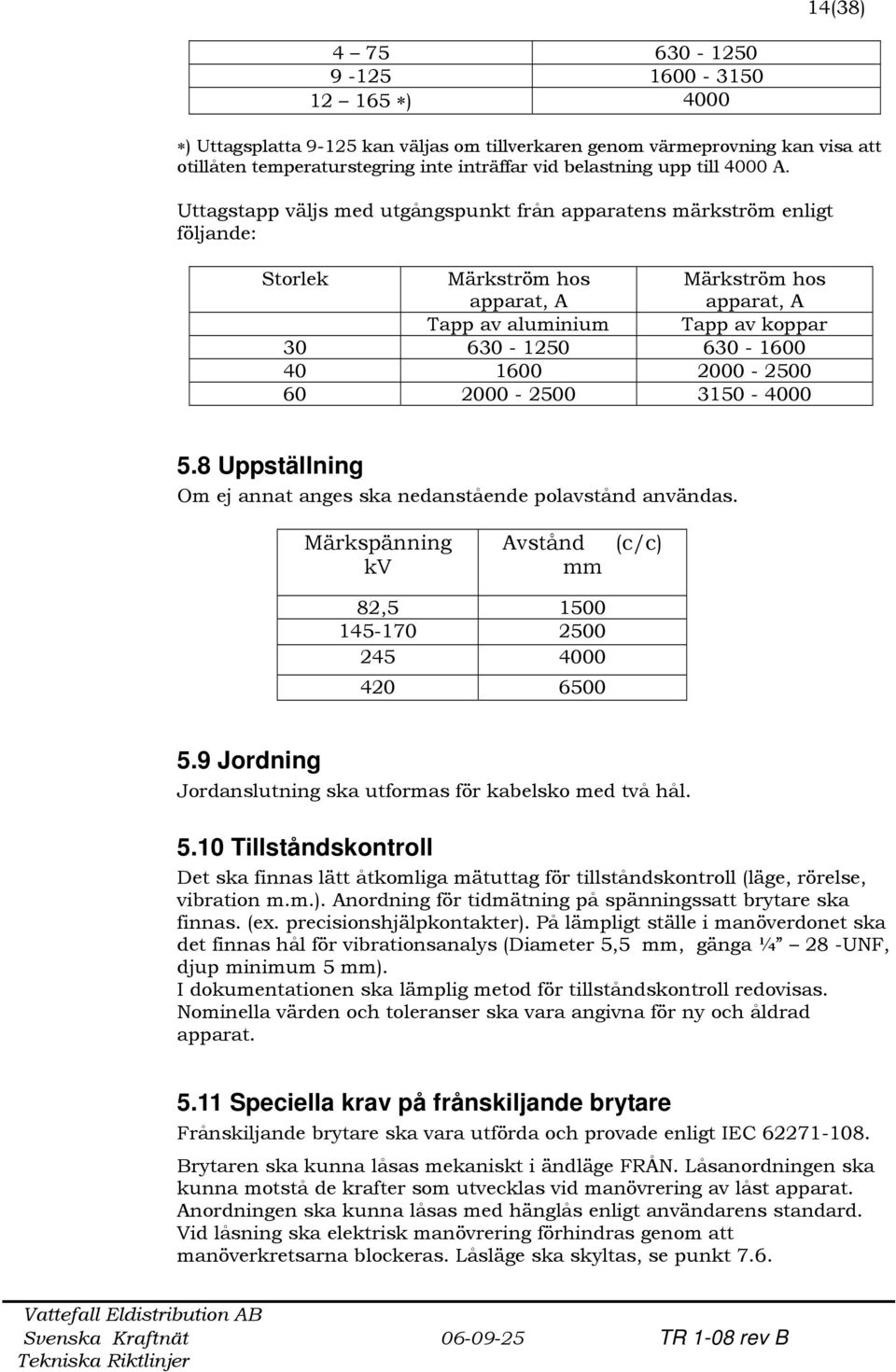 Uttagstapp väljs med utgångspunkt från apparatens märkström enligt följande: Storlek Märkström hos apparat, A Märkström hos apparat, A Tapp av aluminium Tapp av koppar 30 630-1250 630-1600 40 1600