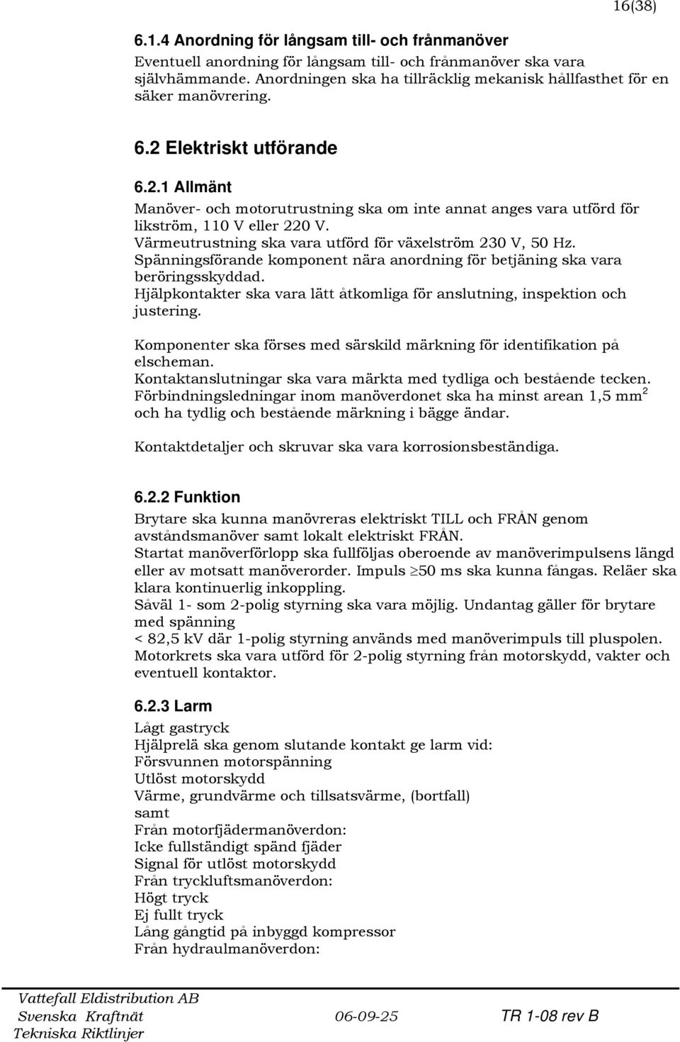 Värmeutrustning ska vara utförd för växelström 230 V, 50 Hz. Spänningsförande komponent nära anordning för betjäning ska vara beröringsskyddad.