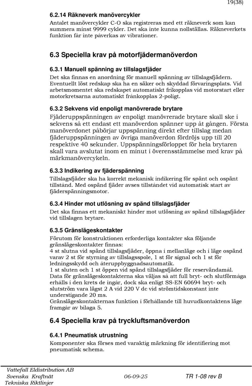 Eventuellt löst redskap ska ha en säker och skyddad förvaringsplats. Vid arbetsmomentet ska redskapet automatiskt frikopplas vid motorstart eller motorkretsarna automatiskt frånkopplas 2-poligt. 6.3.