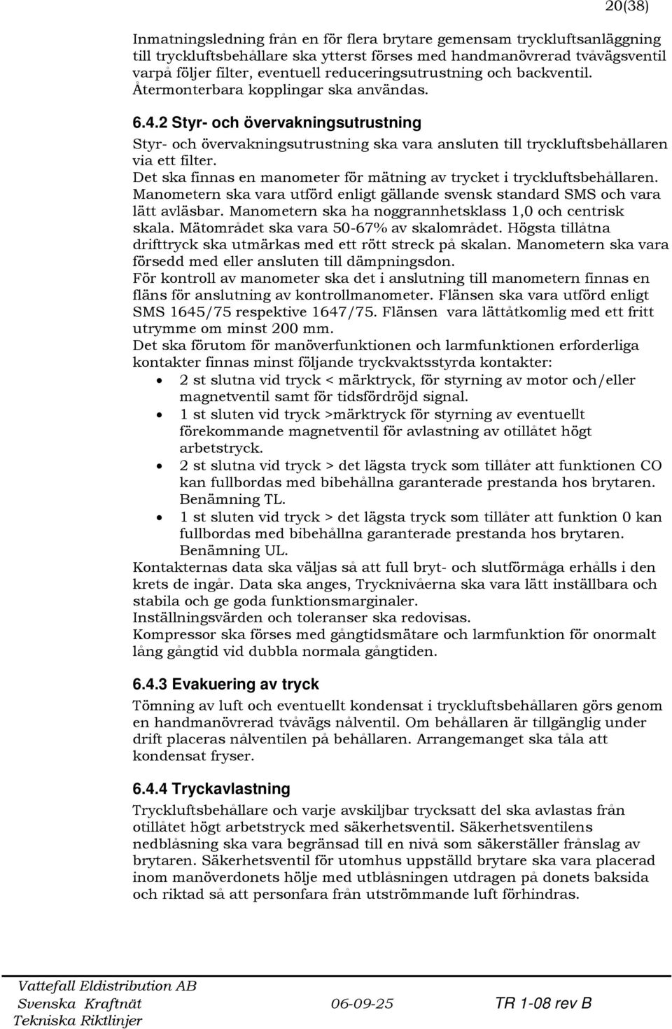 2 Styr- och övervakningsutrustning Styr- och övervakningsutrustning ska vara ansluten till tryckluftsbehållaren via ett filter.