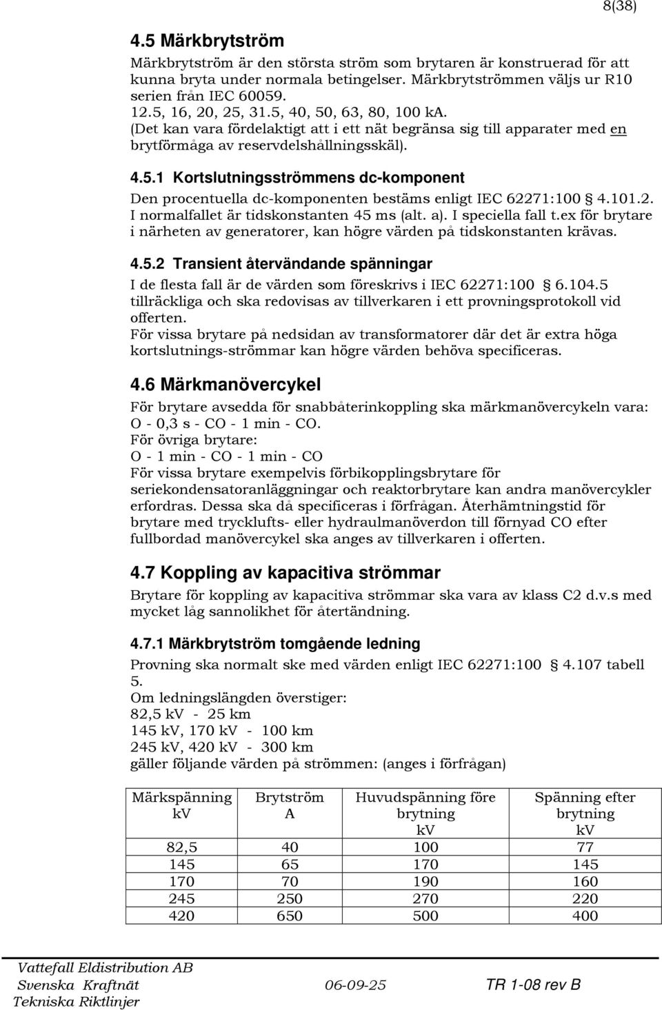 101.2. I normalfallet är tidskonstanten 45 ms (alt. a). I speciella fall t.ex för brytare i närheten av generatorer, kan högre värden på tidskonstanten krävas. 4.5.2 Transient återvändande spänningar I de flesta fall är de värden som föreskrivs i IEC 62271:100 6.