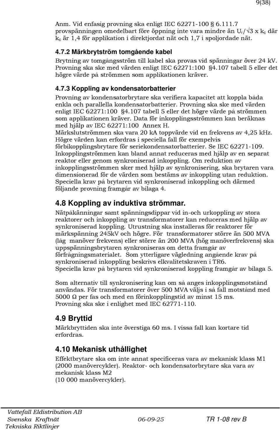 Provning ska ske med värden enligt IEC 62271:100 4.107 tabell 5 eller det högre värde på strömmen som applikationen kräver. 4.7.3 Koppling av kondensatorbatterier Provning av kondensatorbrytare ska verifiera kapacitet att koppla båda enkla och parallella kondensatorbatterier.