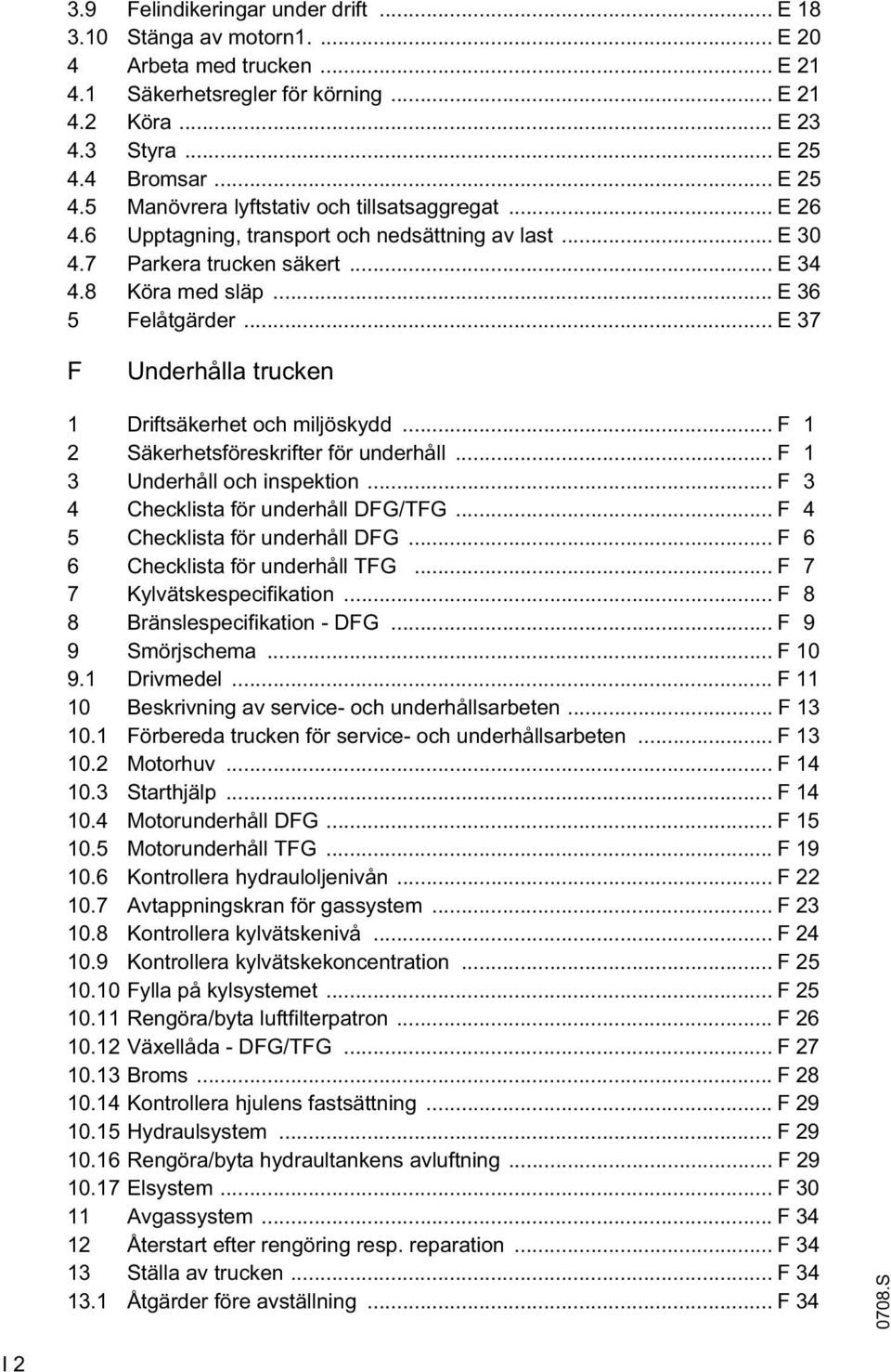 .. E 36 5 Felåtgärder... E 37 F Underhålla trucken 1 Driftsäkerhet och miljöskydd... F 1 2 Säkerhetsföreskrifter för underhåll... F 1 3 Underhåll och inspektion.