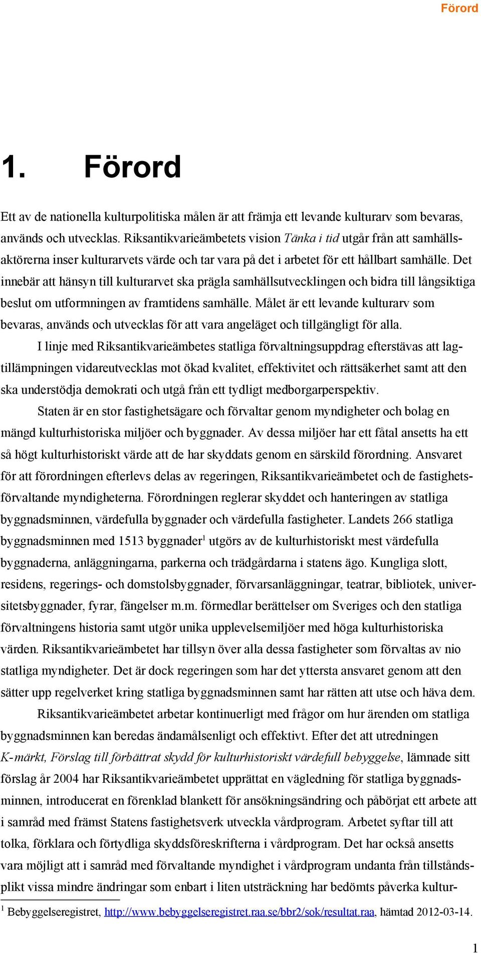 Det innebär att hänsyn till kulturarvet ska prägla samhällsutvecklingen och bidra till långsiktiga beslut om utformningen av framtidens samhälle.