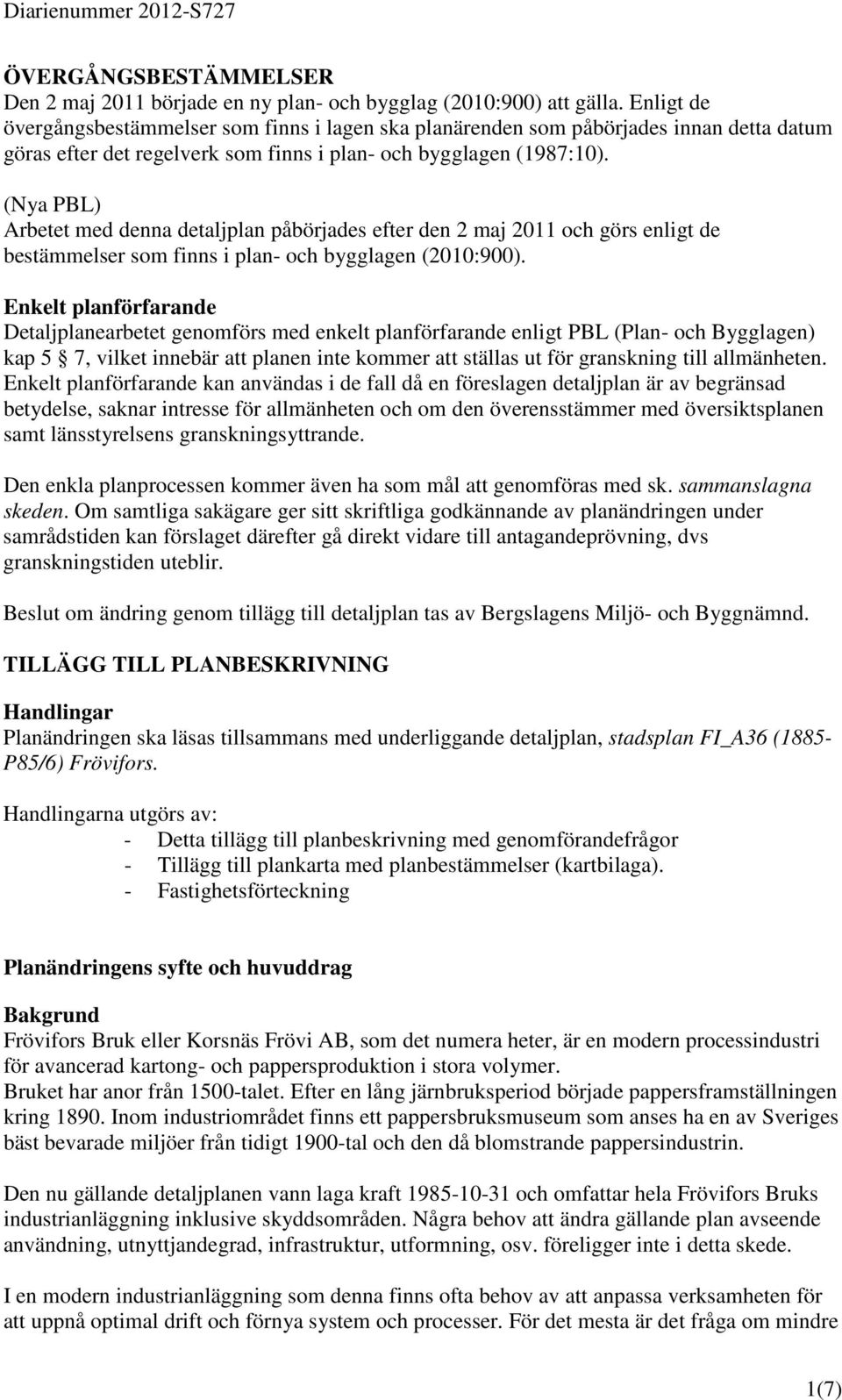 (Nya PBL) Arbetet med denna detaljplan påbörjades efter den 2 maj 2011 och görs enligt de bestämmelser som finns i plan- och bygglagen (2010:900).